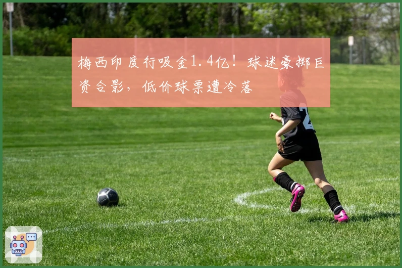 梅西印度行吸金1.4亿！球迷豪掷巨资合影，低价球票遭冷落