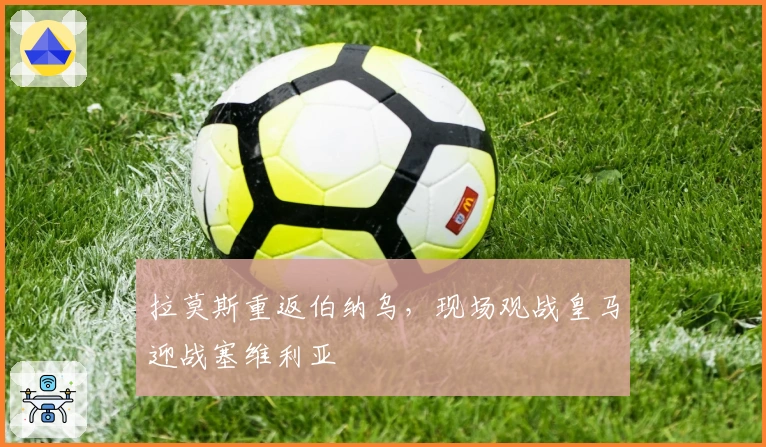 拉莫斯重返伯纳乌，现场观战皇马迎战塞维利亚