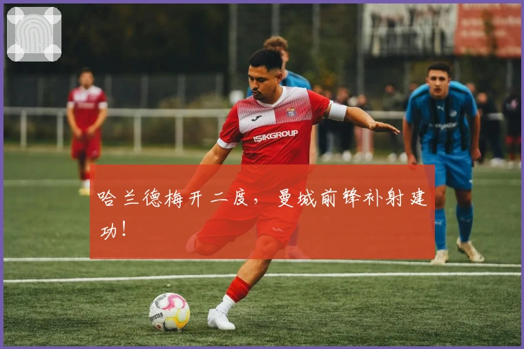 哈兰德梅开二度，曼城前锋补射建功！