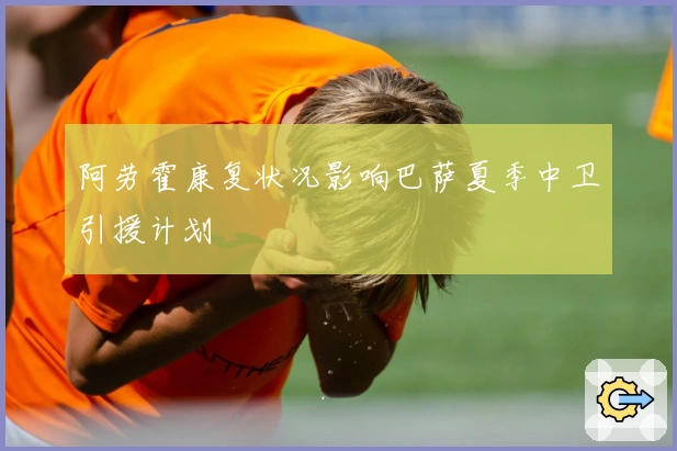 阿劳霍康复状况影响巴萨夏季中卫引援计划