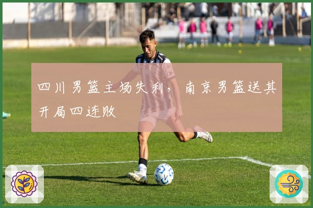 四川男篮主场失利，南京男篮送其开局四连败