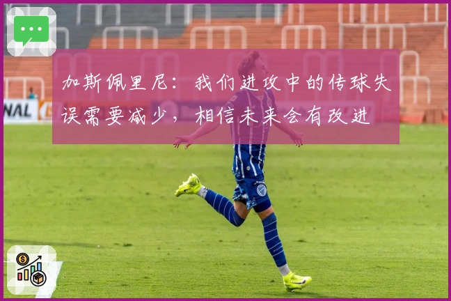 加斯佩里尼：我们进攻中的传球失误需要减少，相信未来会有改进