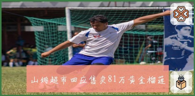 山姆超市回应售卖81万黄金榴莲