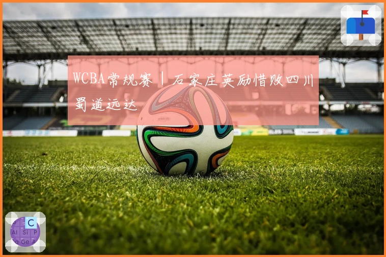 WCBA常规赛｜石家庄英励惜败四川蜀道远达